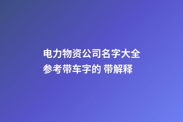 电力物资公司名字大全参考带车字的 带解释-第1张-公司起名-玄机派